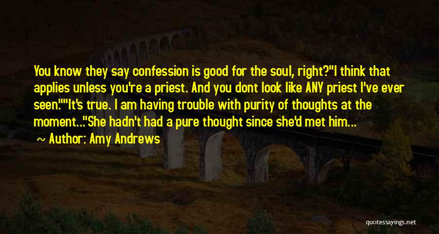 Amy Andrews Quotes: You Know They Say Confession Is Good For The Soul, Right?i Think That Applies Unless You're A Priest. And You