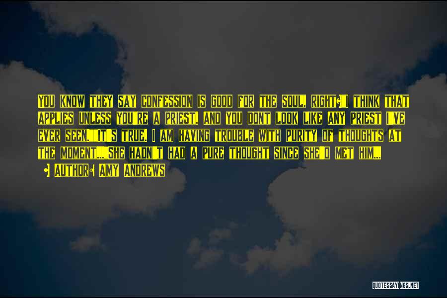 Amy Andrews Quotes: You Know They Say Confession Is Good For The Soul, Right?i Think That Applies Unless You're A Priest. And You