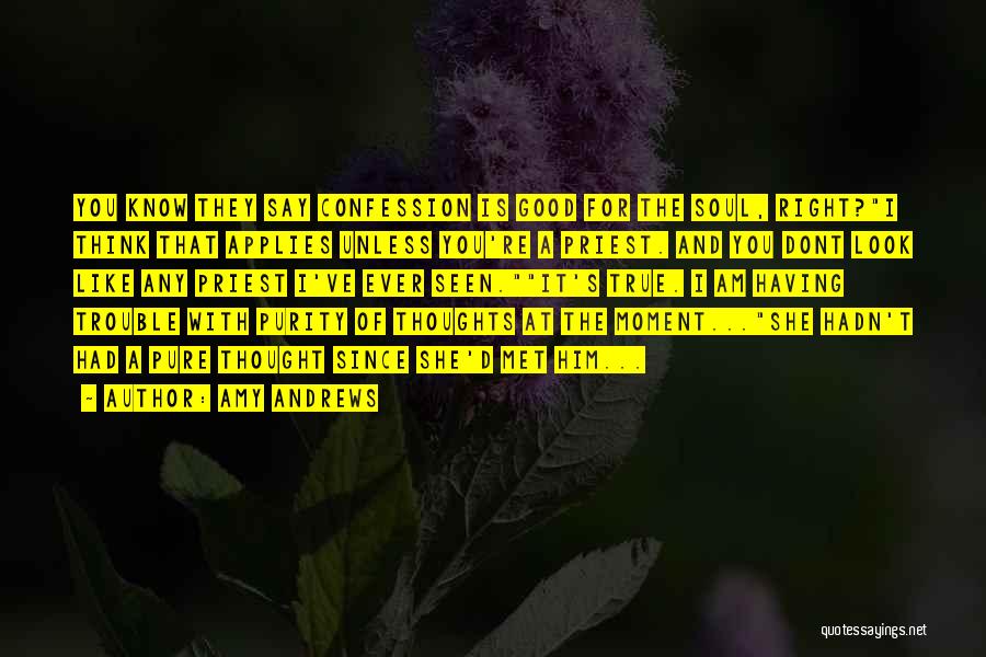 Amy Andrews Quotes: You Know They Say Confession Is Good For The Soul, Right?i Think That Applies Unless You're A Priest. And You