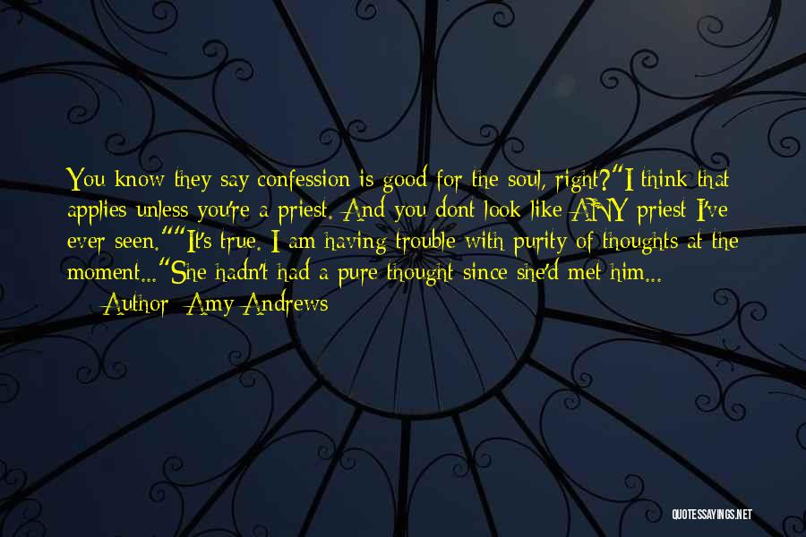 Amy Andrews Quotes: You Know They Say Confession Is Good For The Soul, Right?i Think That Applies Unless You're A Priest. And You