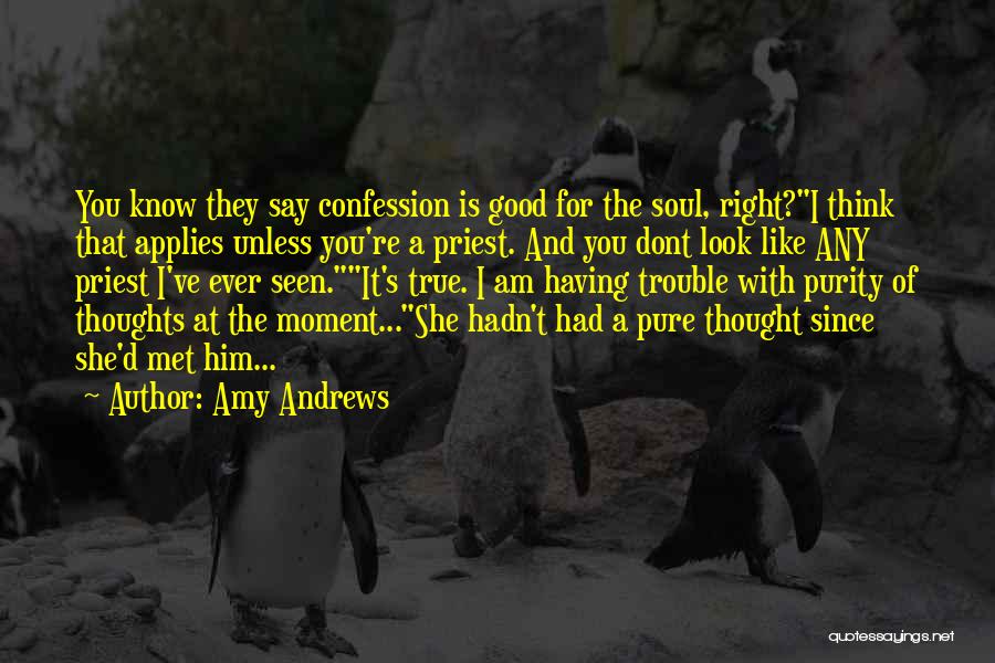 Amy Andrews Quotes: You Know They Say Confession Is Good For The Soul, Right?i Think That Applies Unless You're A Priest. And You