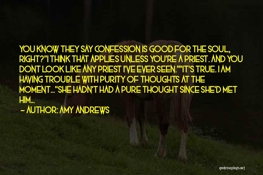 Amy Andrews Quotes: You Know They Say Confession Is Good For The Soul, Right?i Think That Applies Unless You're A Priest. And You
