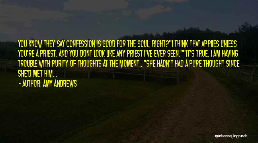 Amy Andrews Quotes: You Know They Say Confession Is Good For The Soul, Right?i Think That Applies Unless You're A Priest. And You