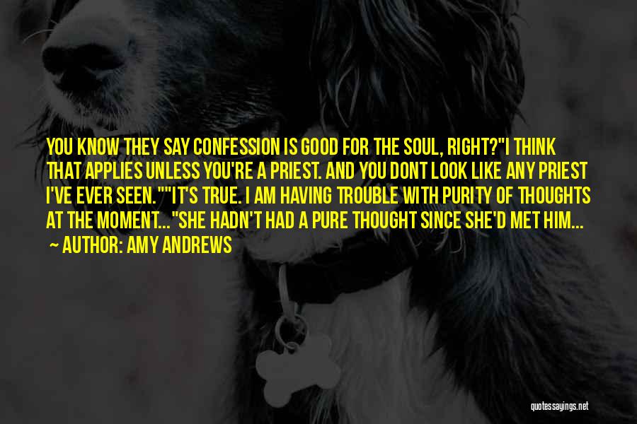 Amy Andrews Quotes: You Know They Say Confession Is Good For The Soul, Right?i Think That Applies Unless You're A Priest. And You