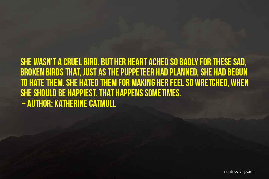 Katherine Catmull Quotes: She Wasn't A Cruel Bird. But Her Heart Ached So Badly For These Sad, Broken Birds That, Just As The