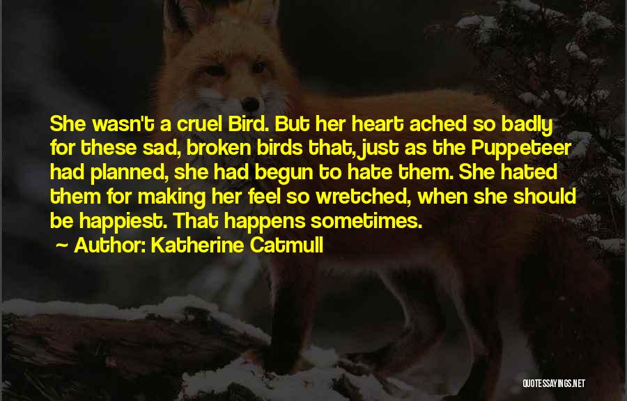 Katherine Catmull Quotes: She Wasn't A Cruel Bird. But Her Heart Ached So Badly For These Sad, Broken Birds That, Just As The