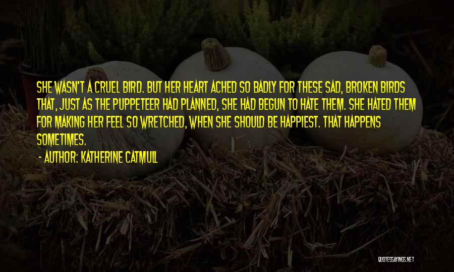 Katherine Catmull Quotes: She Wasn't A Cruel Bird. But Her Heart Ached So Badly For These Sad, Broken Birds That, Just As The