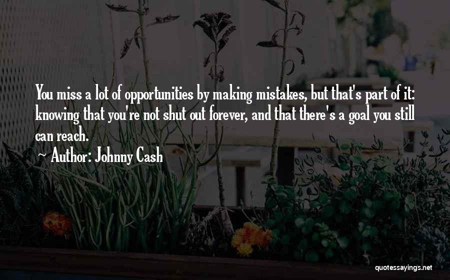 Johnny Cash Quotes: You Miss A Lot Of Opportunities By Making Mistakes, But That's Part Of It: Knowing That You're Not Shut Out