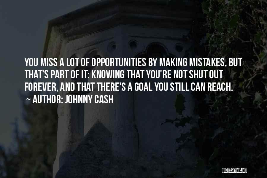 Johnny Cash Quotes: You Miss A Lot Of Opportunities By Making Mistakes, But That's Part Of It: Knowing That You're Not Shut Out