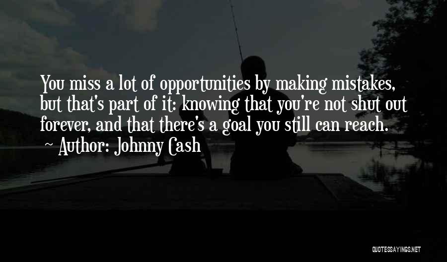 Johnny Cash Quotes: You Miss A Lot Of Opportunities By Making Mistakes, But That's Part Of It: Knowing That You're Not Shut Out