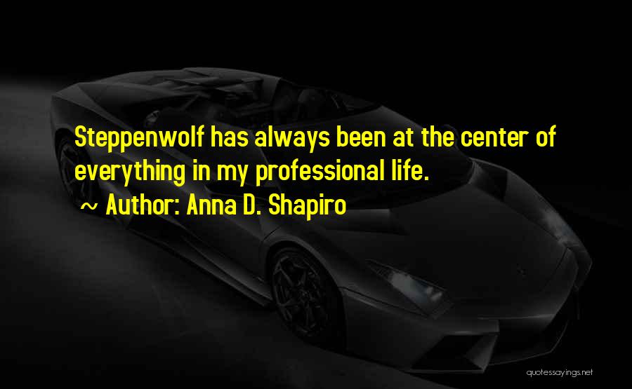 Anna D. Shapiro Quotes: Steppenwolf Has Always Been At The Center Of Everything In My Professional Life.