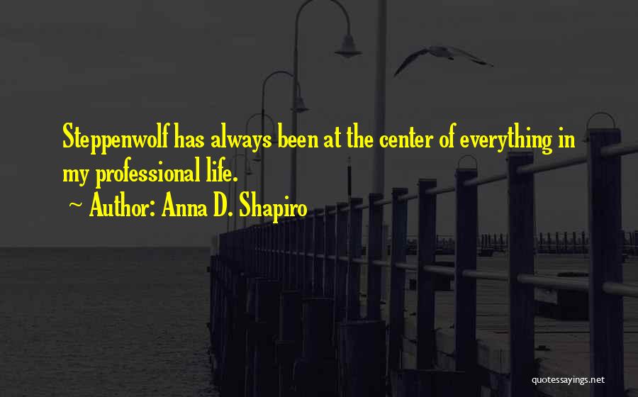 Anna D. Shapiro Quotes: Steppenwolf Has Always Been At The Center Of Everything In My Professional Life.
