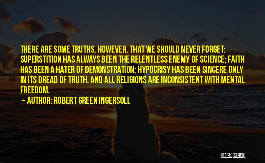 Robert Green Ingersoll Quotes: There Are Some Truths, However, That We Should Never Forget: Superstition Has Always Been The Relentless Enemy Of Science; Faith