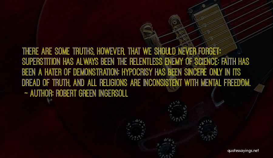 Robert Green Ingersoll Quotes: There Are Some Truths, However, That We Should Never Forget: Superstition Has Always Been The Relentless Enemy Of Science; Faith