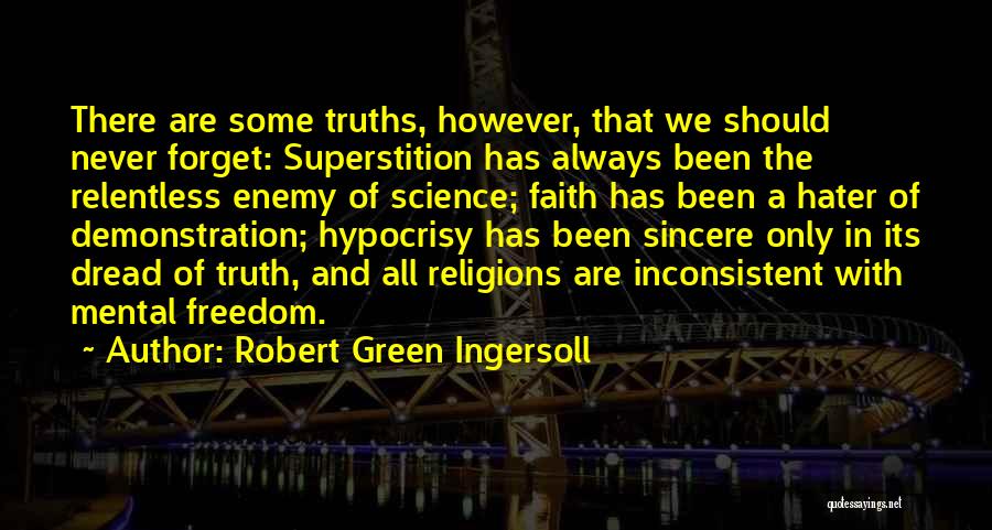 Robert Green Ingersoll Quotes: There Are Some Truths, However, That We Should Never Forget: Superstition Has Always Been The Relentless Enemy Of Science; Faith