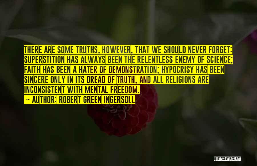 Robert Green Ingersoll Quotes: There Are Some Truths, However, That We Should Never Forget: Superstition Has Always Been The Relentless Enemy Of Science; Faith