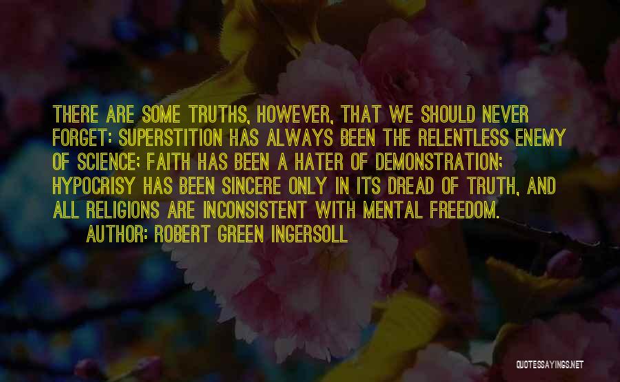 Robert Green Ingersoll Quotes: There Are Some Truths, However, That We Should Never Forget: Superstition Has Always Been The Relentless Enemy Of Science; Faith