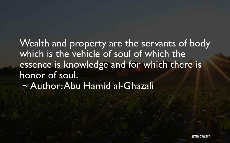 Abu Hamid Al-Ghazali Quotes: Wealth And Property Are The Servants Of Body Which Is The Vehicle Of Soul Of Which The Essence Is Knowledge