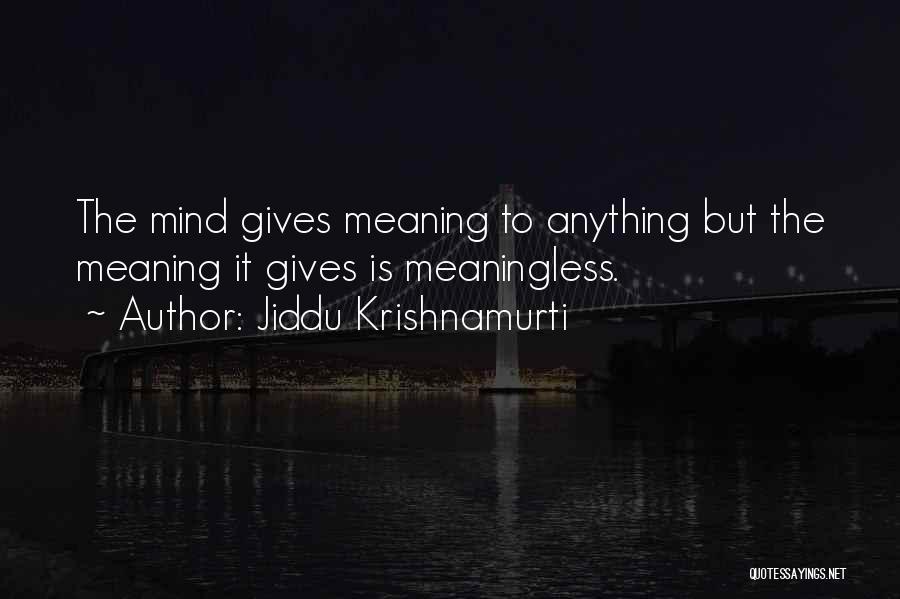 Jiddu Krishnamurti Quotes: The Mind Gives Meaning To Anything But The Meaning It Gives Is Meaningless.