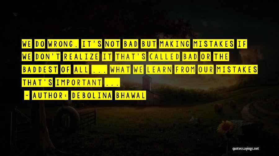 Debolina Bhawal Quotes: We Do Wrong. It's Not Bad But Making Mistakes If We Don't Realize It That's Called Bad Or The Baddest