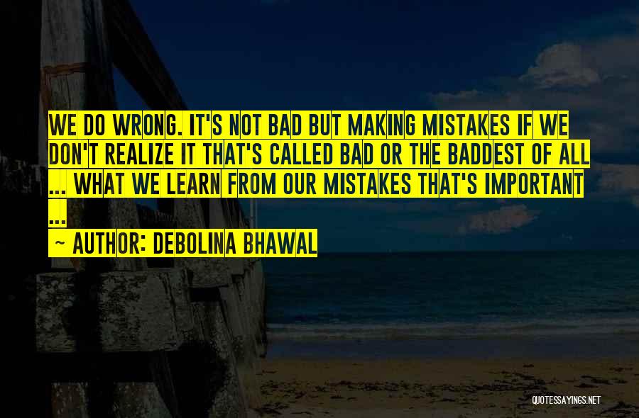 Debolina Bhawal Quotes: We Do Wrong. It's Not Bad But Making Mistakes If We Don't Realize It That's Called Bad Or The Baddest