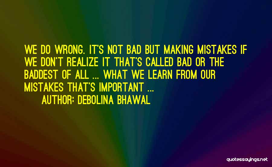 Debolina Bhawal Quotes: We Do Wrong. It's Not Bad But Making Mistakes If We Don't Realize It That's Called Bad Or The Baddest