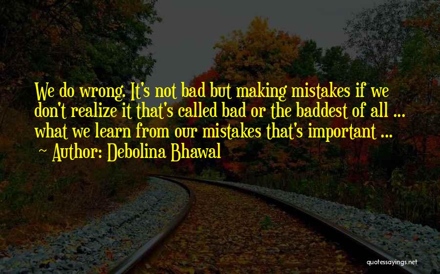 Debolina Bhawal Quotes: We Do Wrong. It's Not Bad But Making Mistakes If We Don't Realize It That's Called Bad Or The Baddest