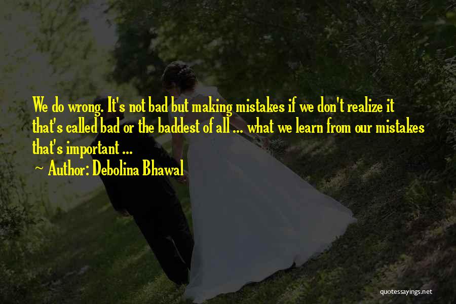 Debolina Bhawal Quotes: We Do Wrong. It's Not Bad But Making Mistakes If We Don't Realize It That's Called Bad Or The Baddest