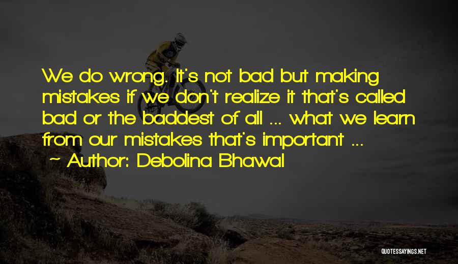 Debolina Bhawal Quotes: We Do Wrong. It's Not Bad But Making Mistakes If We Don't Realize It That's Called Bad Or The Baddest