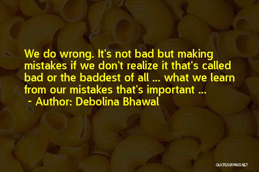 Debolina Bhawal Quotes: We Do Wrong. It's Not Bad But Making Mistakes If We Don't Realize It That's Called Bad Or The Baddest