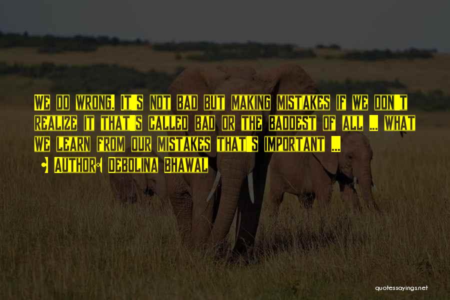 Debolina Bhawal Quotes: We Do Wrong. It's Not Bad But Making Mistakes If We Don't Realize It That's Called Bad Or The Baddest