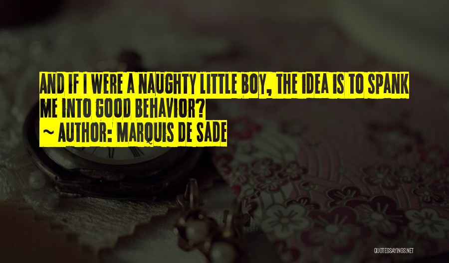 Marquis De Sade Quotes: And If I Were A Naughty Little Boy, The Idea Is To Spank Me Into Good Behavior?