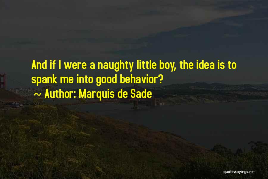 Marquis De Sade Quotes: And If I Were A Naughty Little Boy, The Idea Is To Spank Me Into Good Behavior?