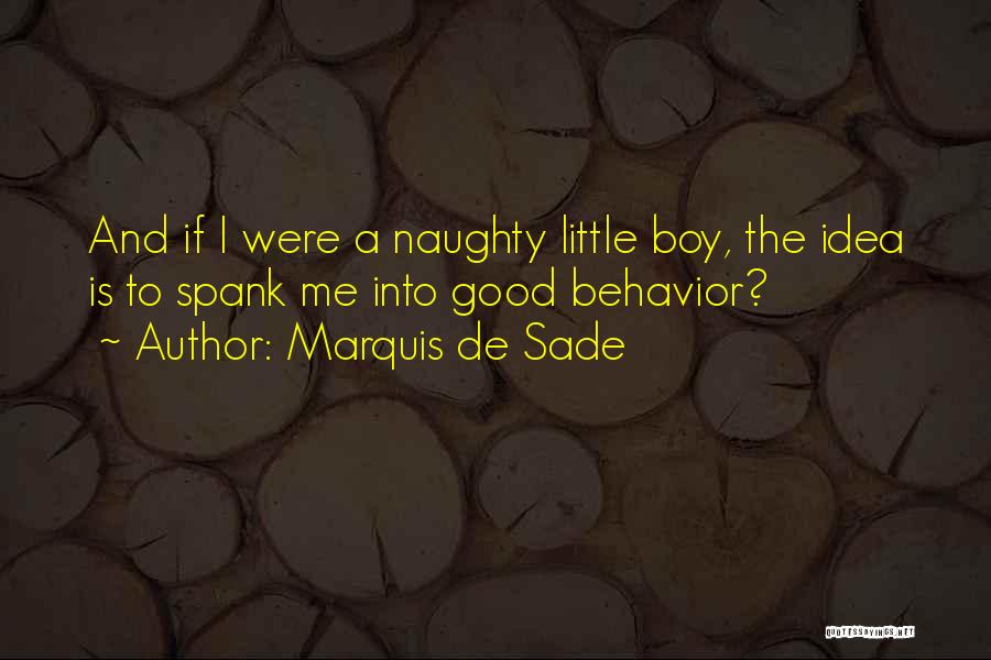 Marquis De Sade Quotes: And If I Were A Naughty Little Boy, The Idea Is To Spank Me Into Good Behavior?