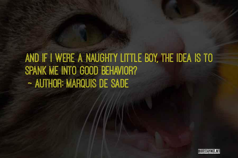 Marquis De Sade Quotes: And If I Were A Naughty Little Boy, The Idea Is To Spank Me Into Good Behavior?