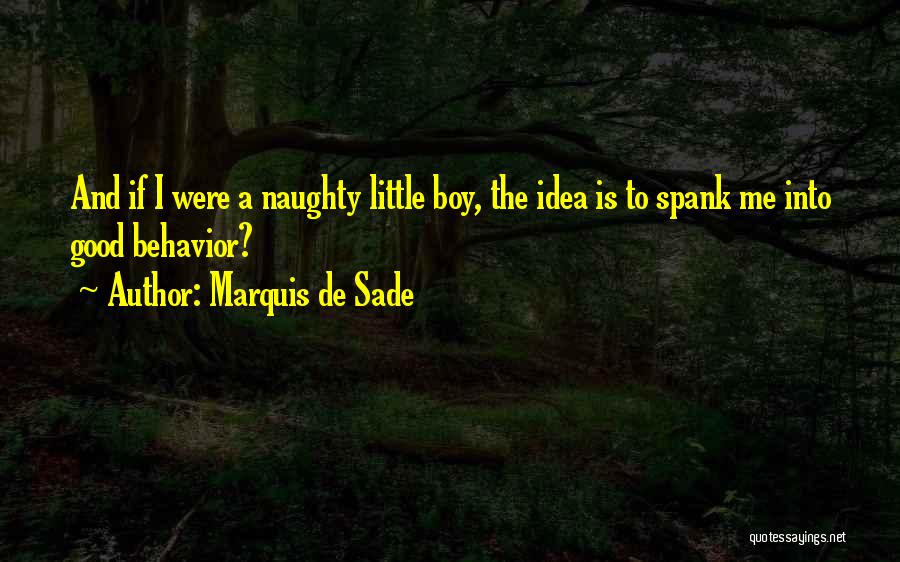 Marquis De Sade Quotes: And If I Were A Naughty Little Boy, The Idea Is To Spank Me Into Good Behavior?