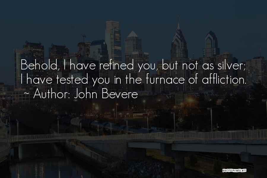 John Bevere Quotes: Behold, I Have Refined You, But Not As Silver; I Have Tested You In The Furnace Of Affliction.