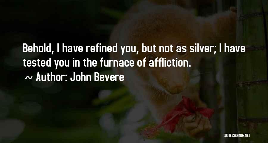 John Bevere Quotes: Behold, I Have Refined You, But Not As Silver; I Have Tested You In The Furnace Of Affliction.