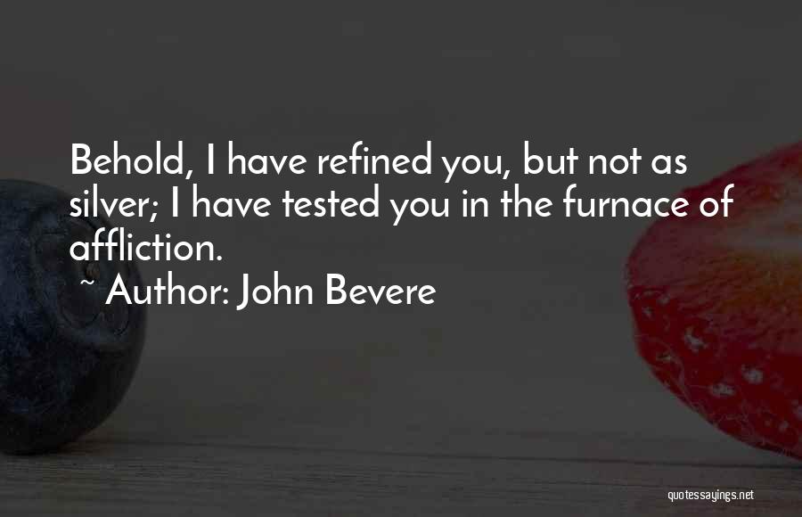 John Bevere Quotes: Behold, I Have Refined You, But Not As Silver; I Have Tested You In The Furnace Of Affliction.