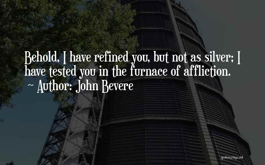 John Bevere Quotes: Behold, I Have Refined You, But Not As Silver; I Have Tested You In The Furnace Of Affliction.