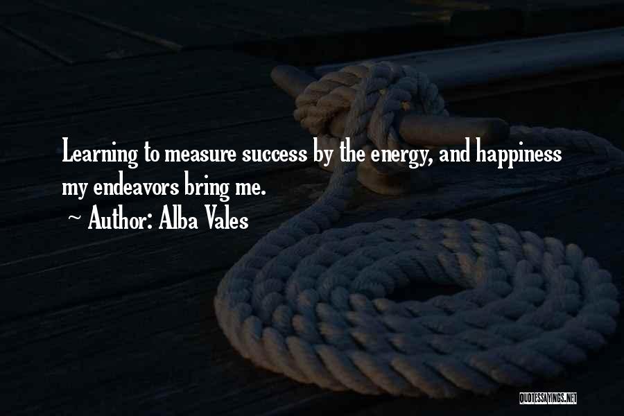 Alba Vales Quotes: Learning To Measure Success By The Energy, And Happiness My Endeavors Bring Me.