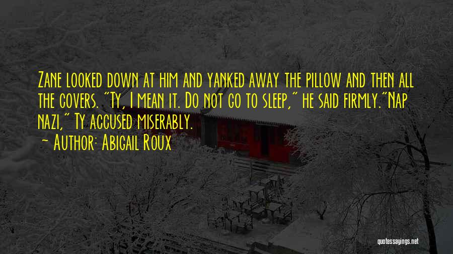 Abigail Roux Quotes: Zane Looked Down At Him And Yanked Away The Pillow And Then All The Covers. Ty, I Mean It. Do