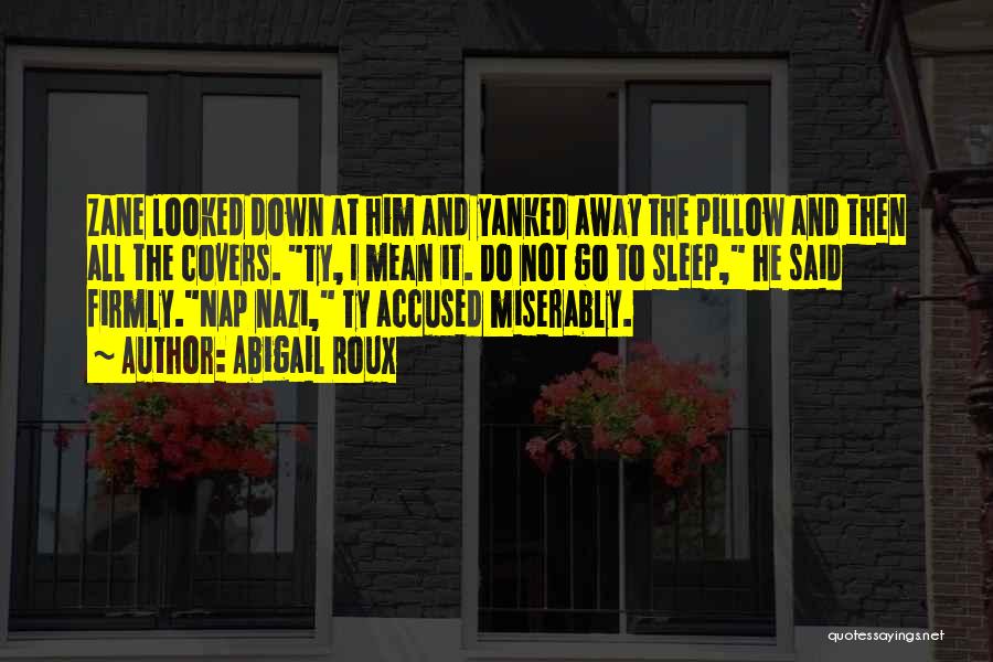 Abigail Roux Quotes: Zane Looked Down At Him And Yanked Away The Pillow And Then All The Covers. Ty, I Mean It. Do