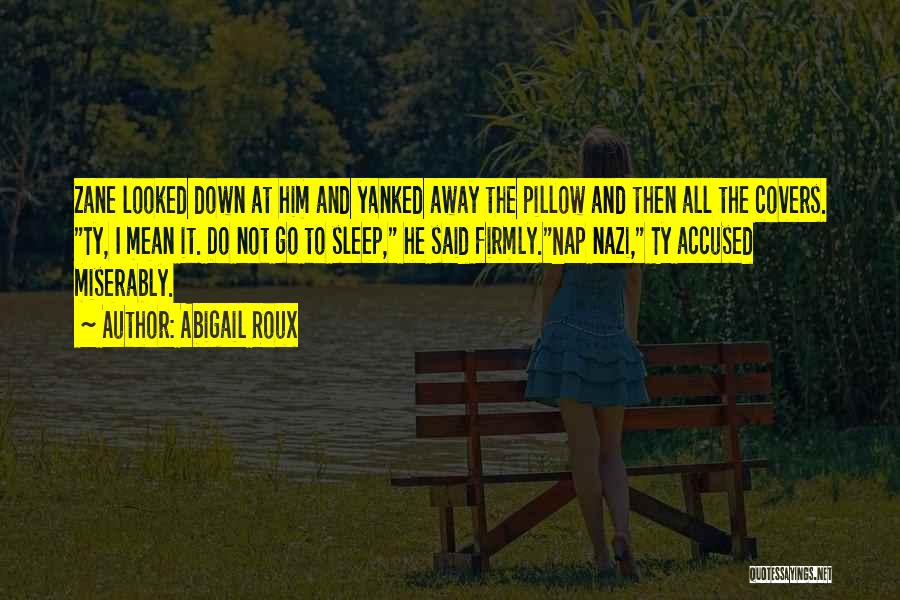 Abigail Roux Quotes: Zane Looked Down At Him And Yanked Away The Pillow And Then All The Covers. Ty, I Mean It. Do