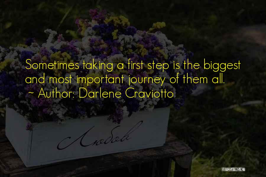 Darlene Craviotto Quotes: Sometimes Taking A First Step Is The Biggest And Most Important Journey Of Them All.