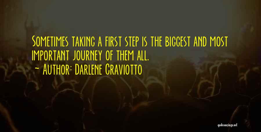 Darlene Craviotto Quotes: Sometimes Taking A First Step Is The Biggest And Most Important Journey Of Them All.