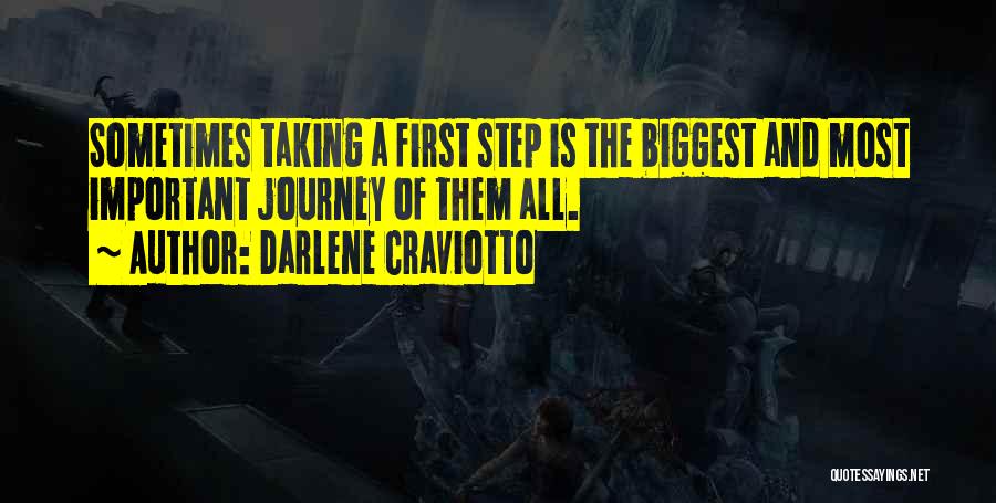 Darlene Craviotto Quotes: Sometimes Taking A First Step Is The Biggest And Most Important Journey Of Them All.