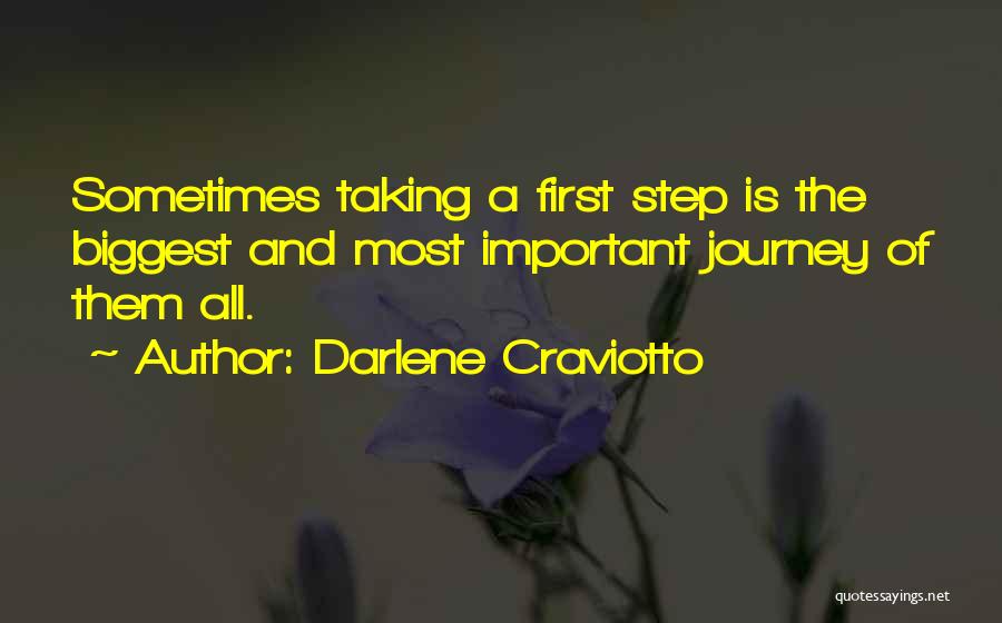 Darlene Craviotto Quotes: Sometimes Taking A First Step Is The Biggest And Most Important Journey Of Them All.