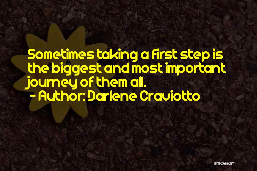 Darlene Craviotto Quotes: Sometimes Taking A First Step Is The Biggest And Most Important Journey Of Them All.