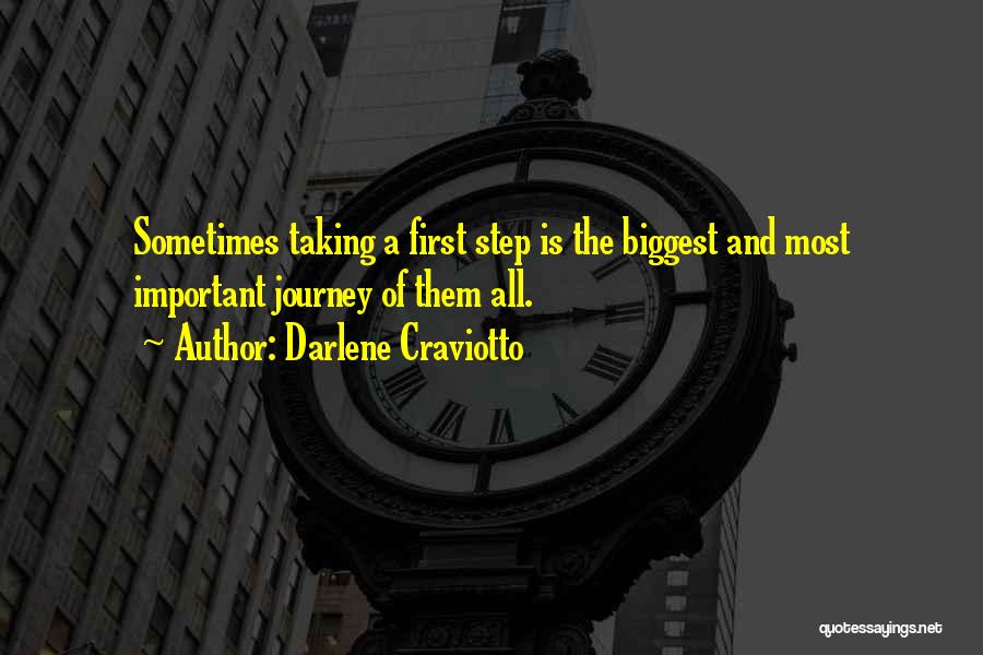 Darlene Craviotto Quotes: Sometimes Taking A First Step Is The Biggest And Most Important Journey Of Them All.